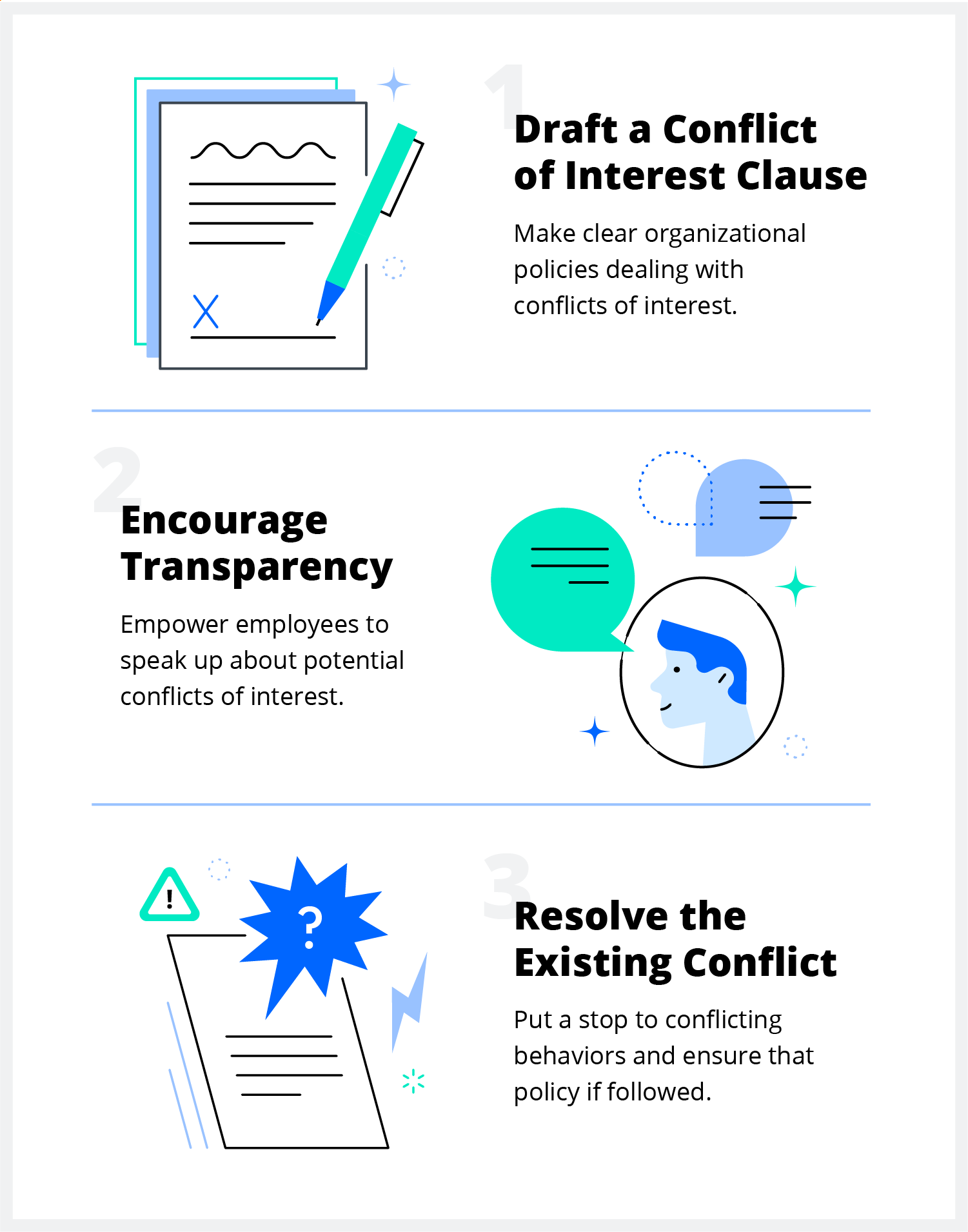 How to deal with conflict of interest at work: Define a conflict of interest policy, encourage transparency among your employees, and try to resolve the existing conflict by putting a stop to inappropriate behavior.